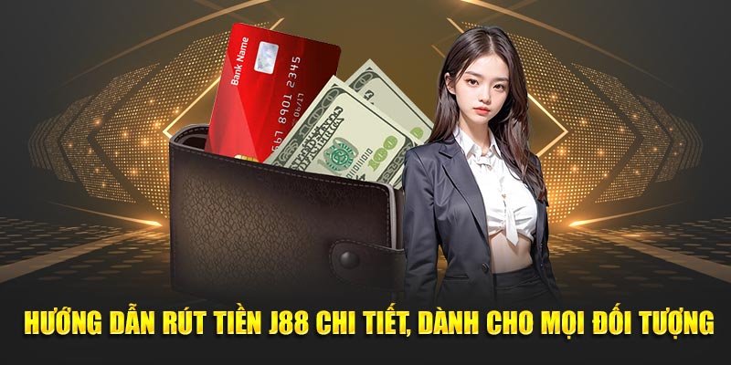 Hướng Dẫn Rút Tiền J88 Chi Tiết, Dành Cho Mọi Đối Tượng